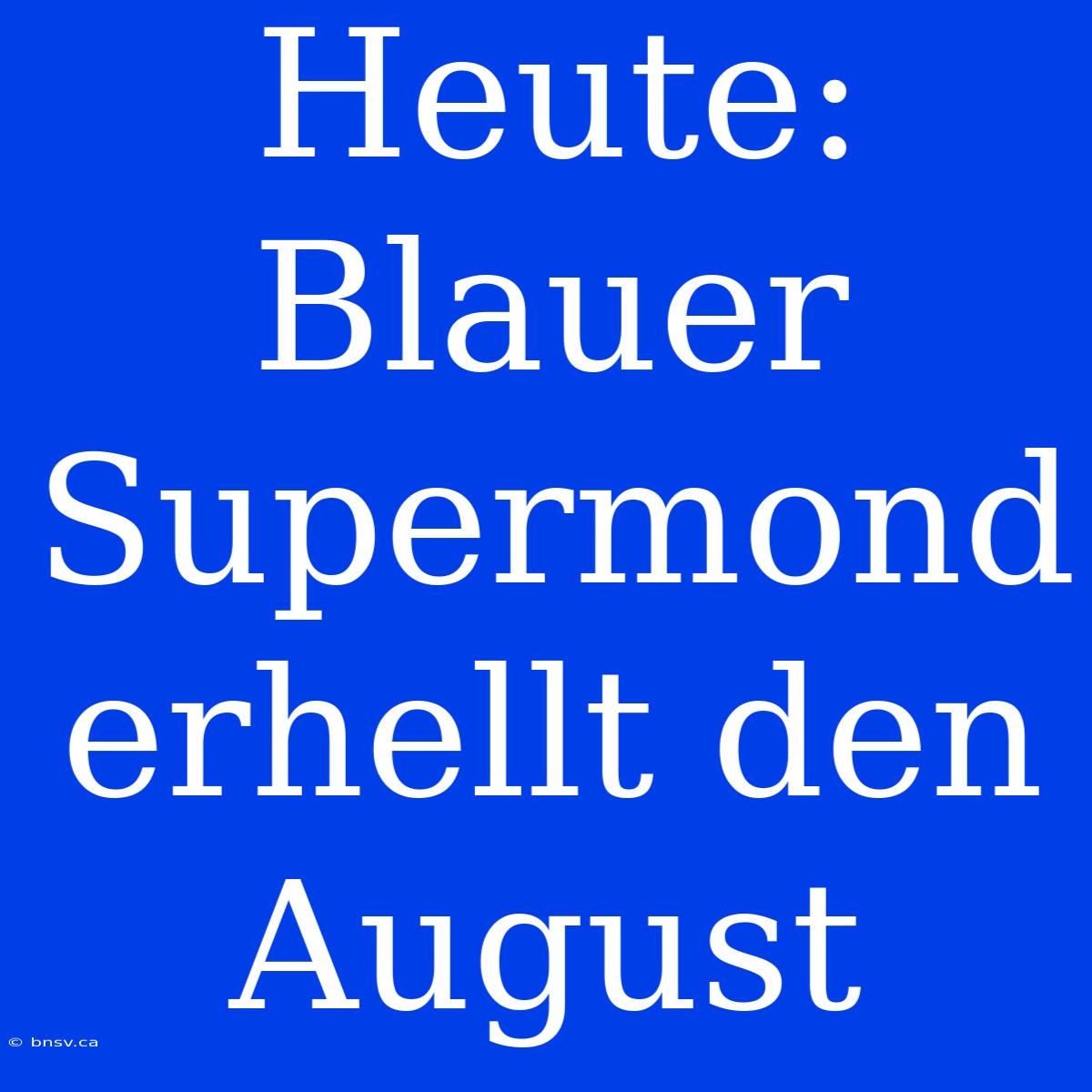 Heute: Blauer Supermond Erhellt Den August