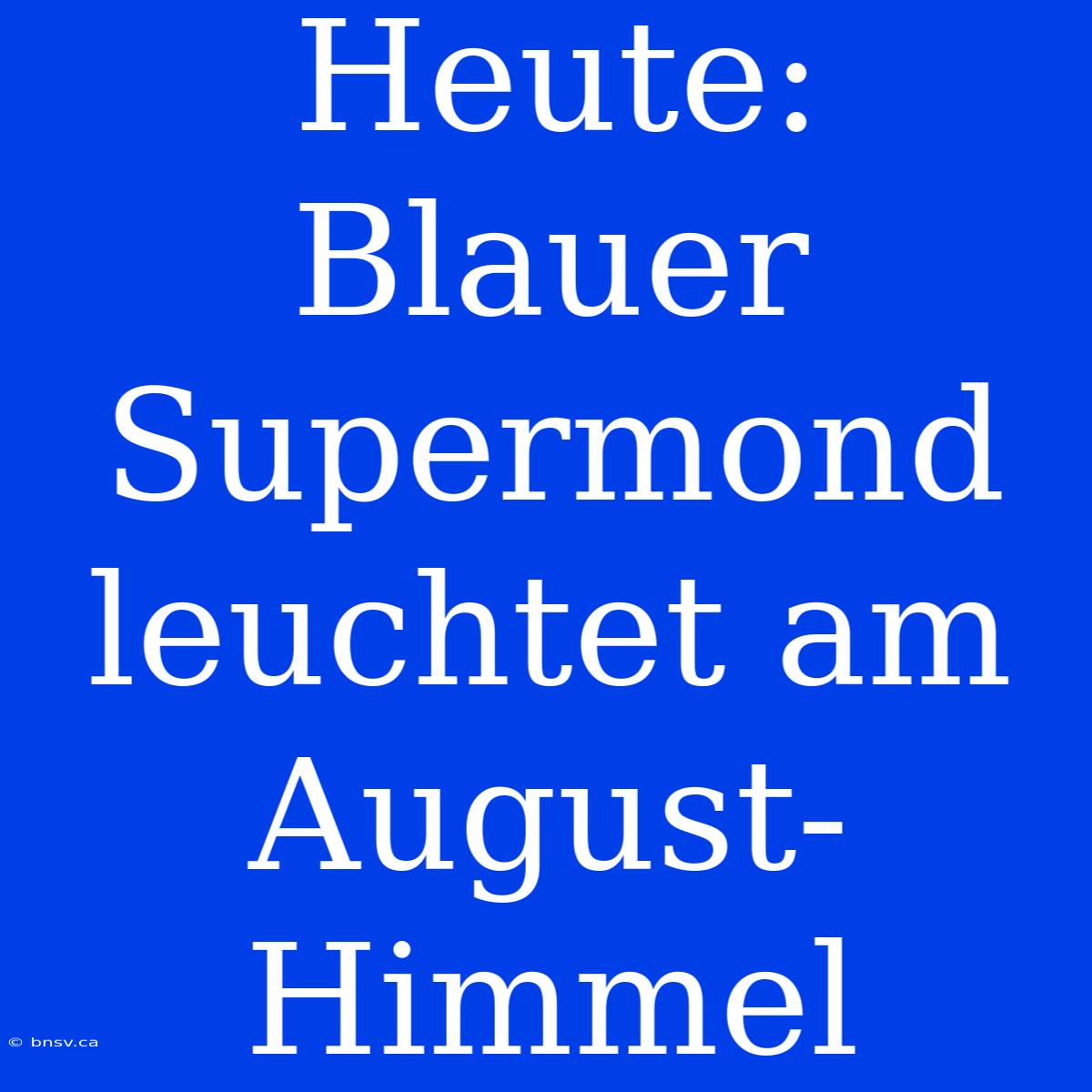 Heute: Blauer Supermond Leuchtet Am August-Himmel