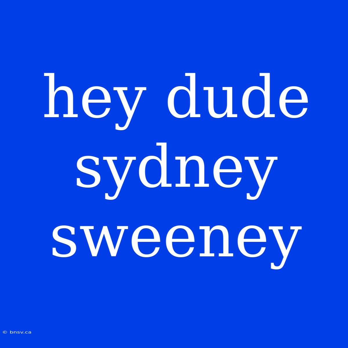 Hey Dude Sydney Sweeney