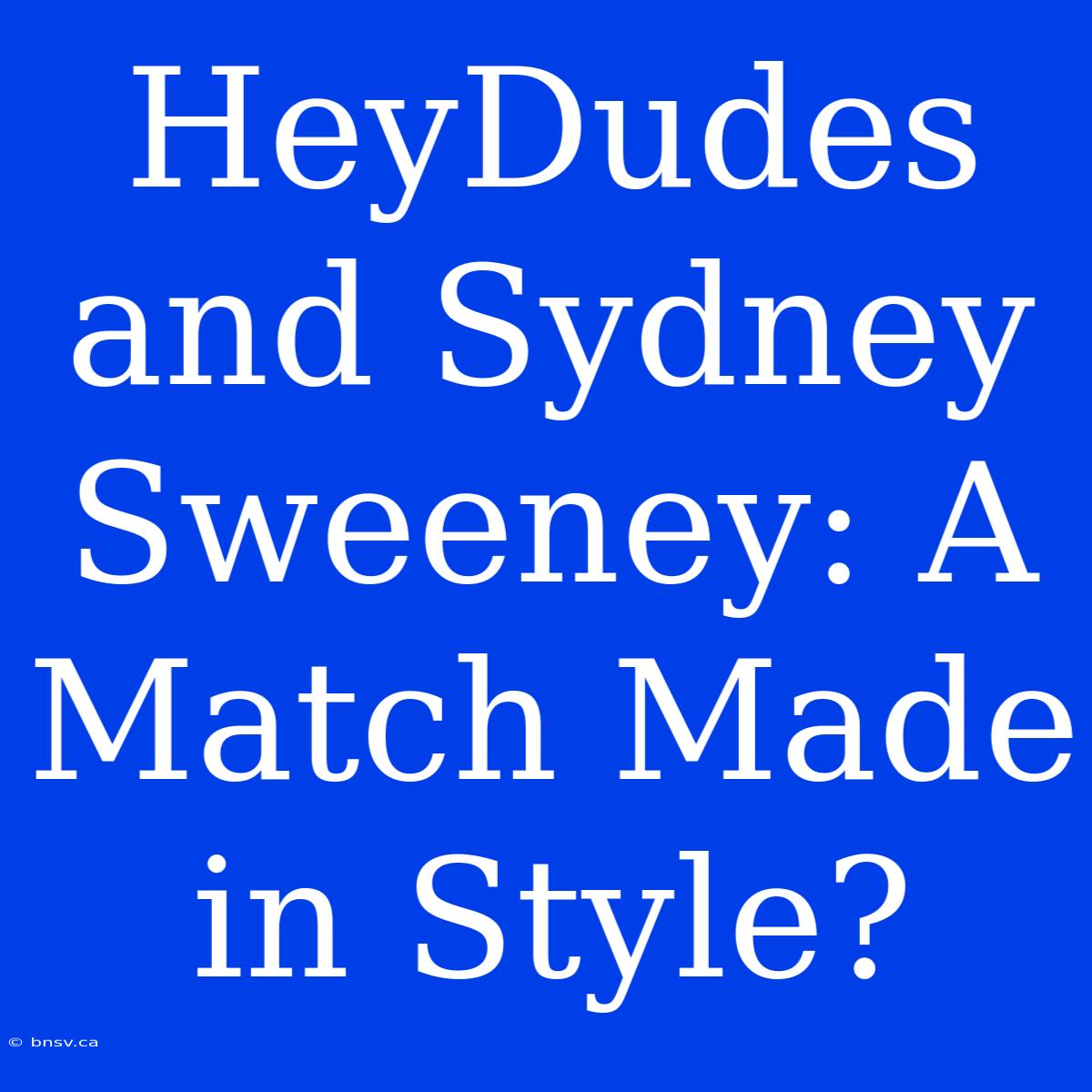 HeyDudes And Sydney Sweeney: A Match Made In Style?