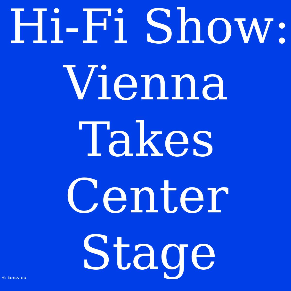 Hi-Fi Show: Vienna Takes Center Stage