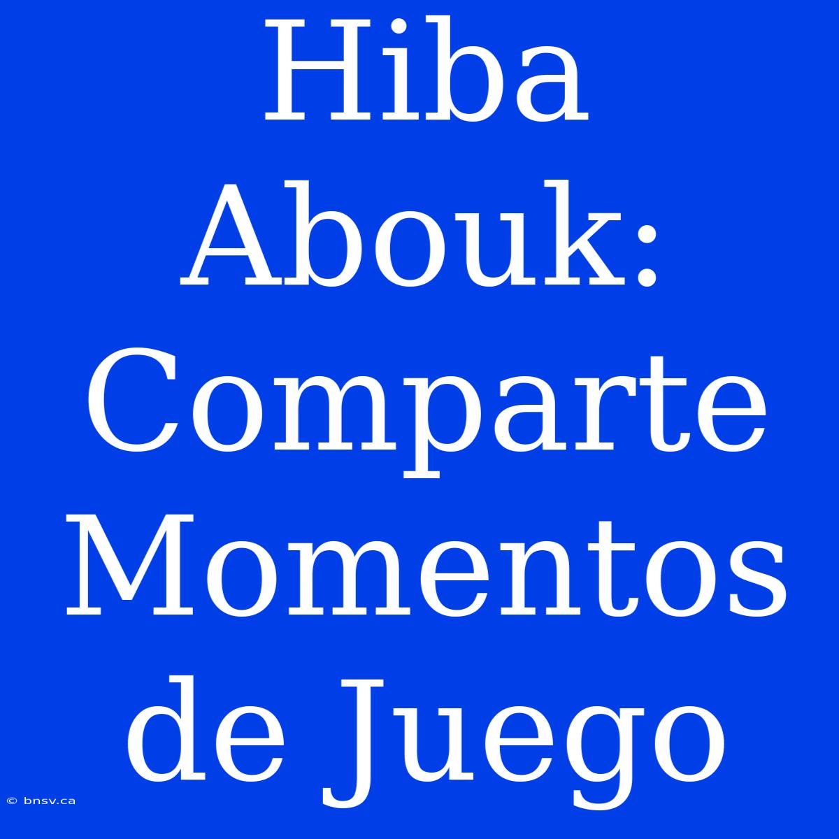 Hiba Abouk: Comparte Momentos De Juego