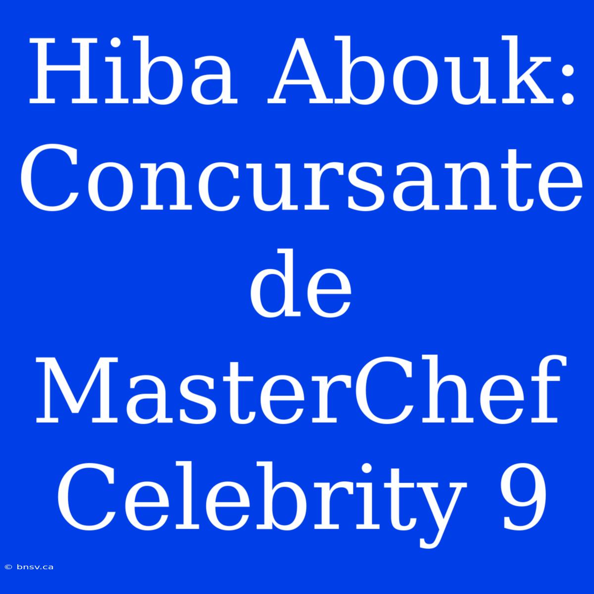 Hiba Abouk: Concursante De MasterChef Celebrity 9