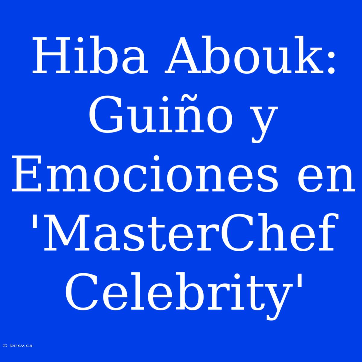 Hiba Abouk: Guiño Y Emociones En 'MasterChef Celebrity'