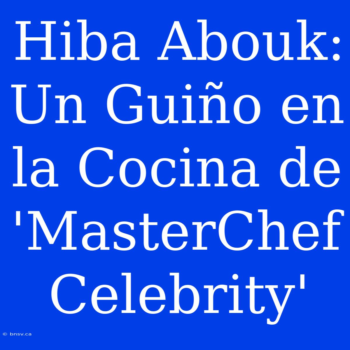 Hiba Abouk: Un Guiño En La Cocina De 'MasterChef Celebrity'