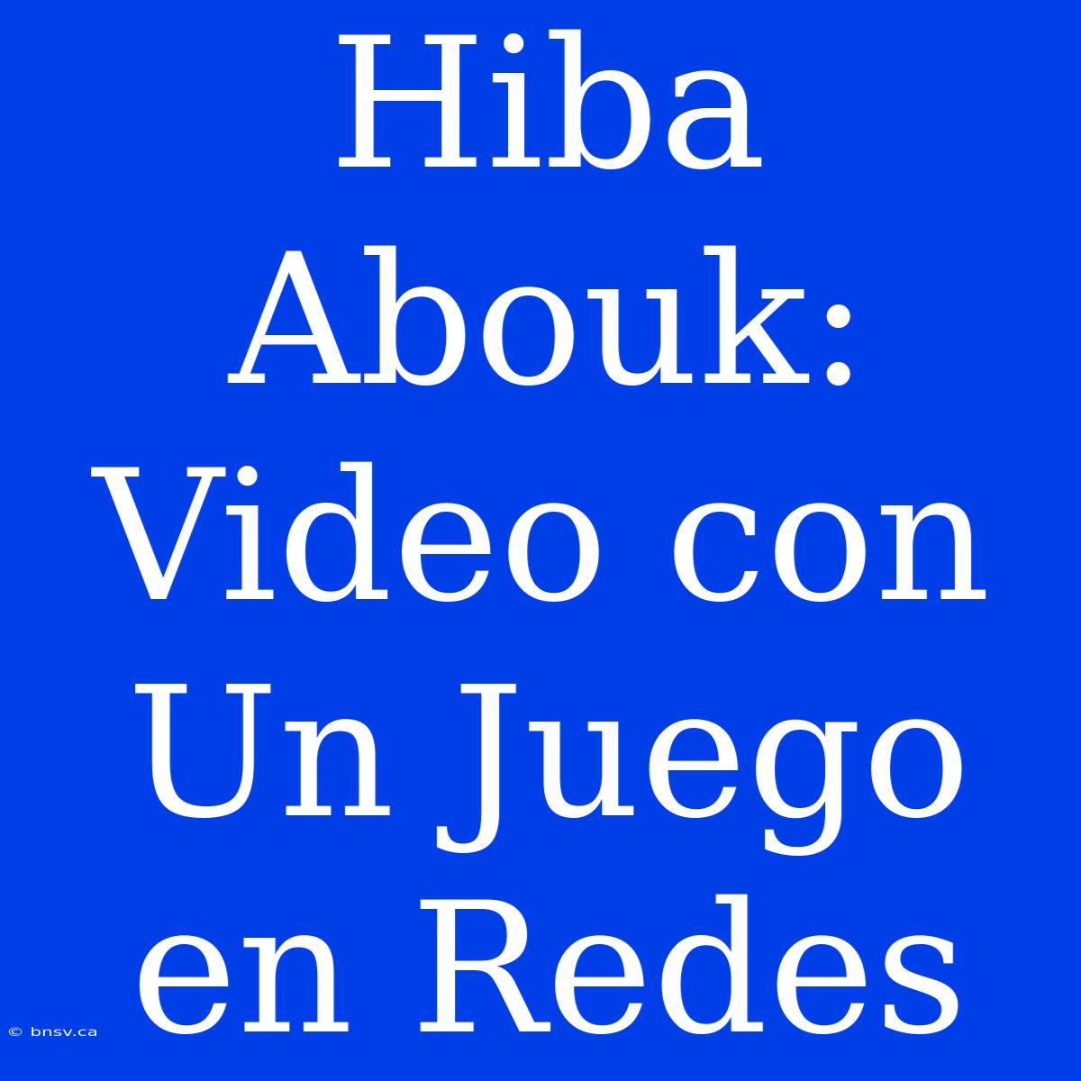 Hiba Abouk: Video Con Un Juego En Redes