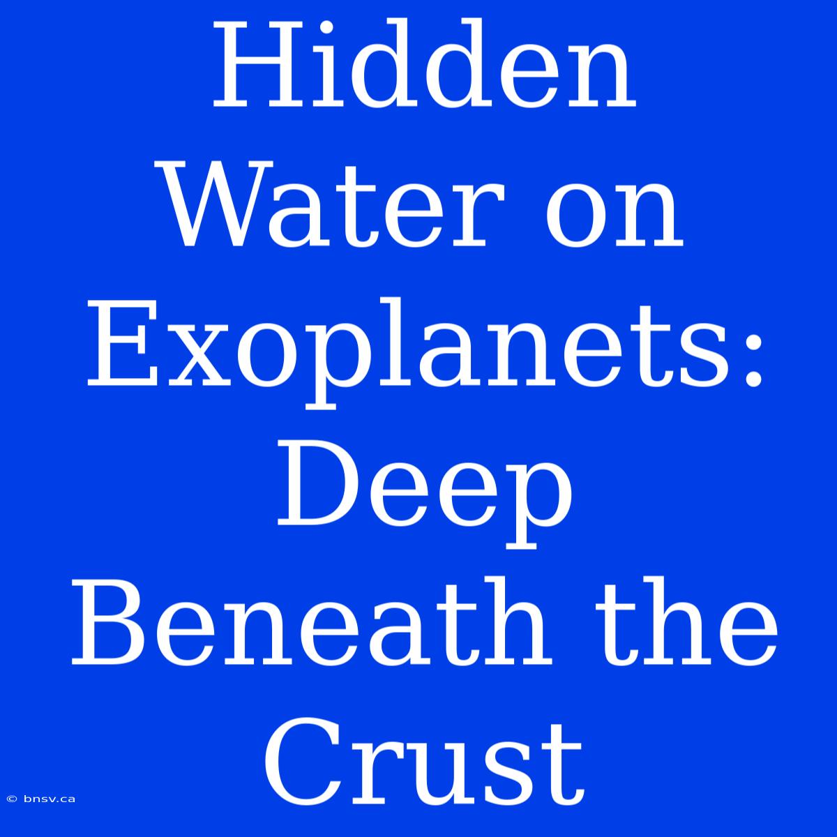 Hidden Water On Exoplanets: Deep Beneath The Crust