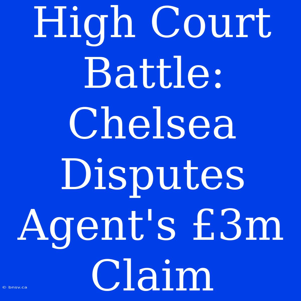 High Court Battle: Chelsea Disputes Agent's £3m Claim