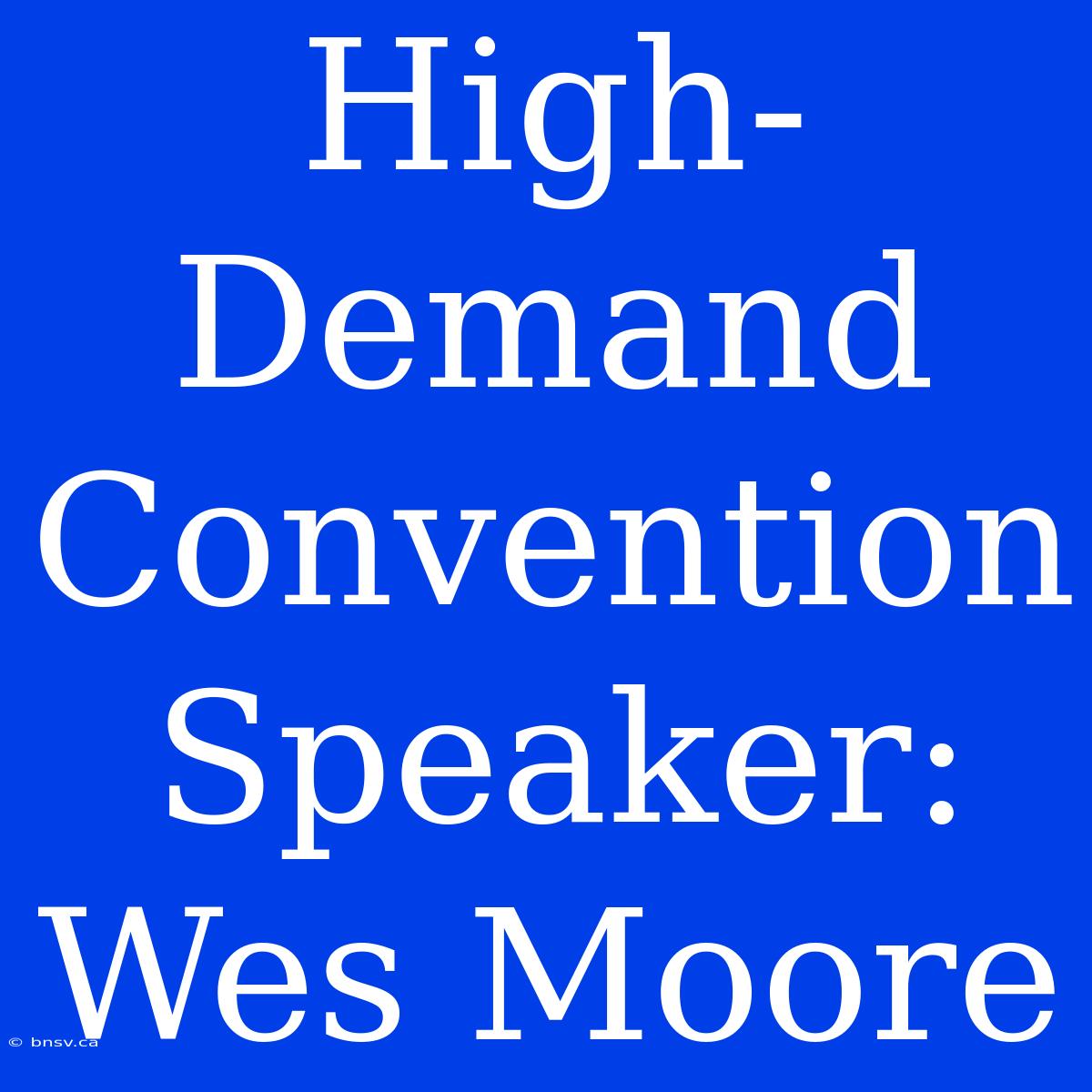 High-Demand Convention Speaker: Wes Moore