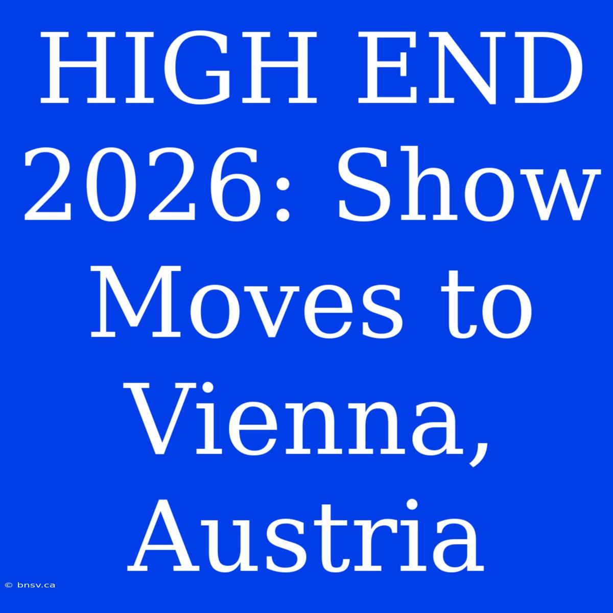 HIGH END 2026: Show Moves To Vienna, Austria