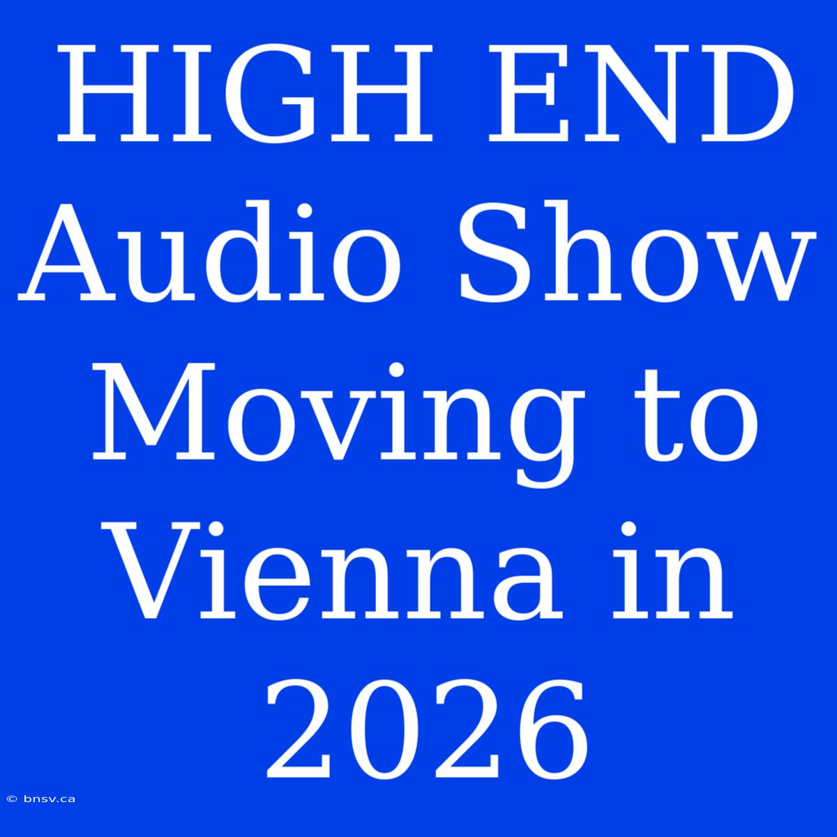 HIGH END Audio Show Moving To Vienna In 2026