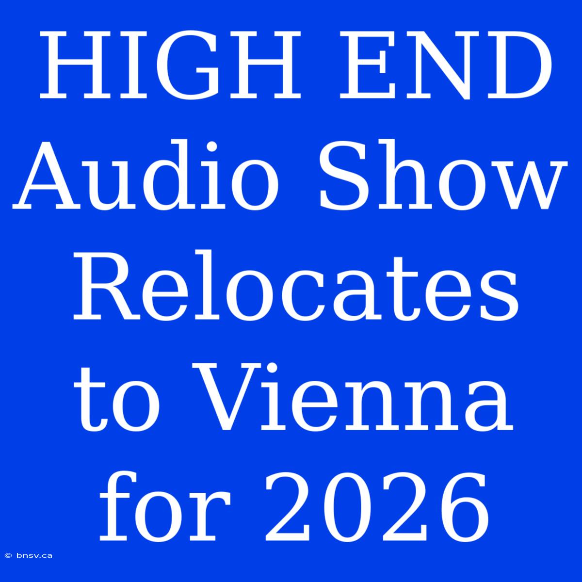 HIGH END Audio Show Relocates To Vienna For 2026