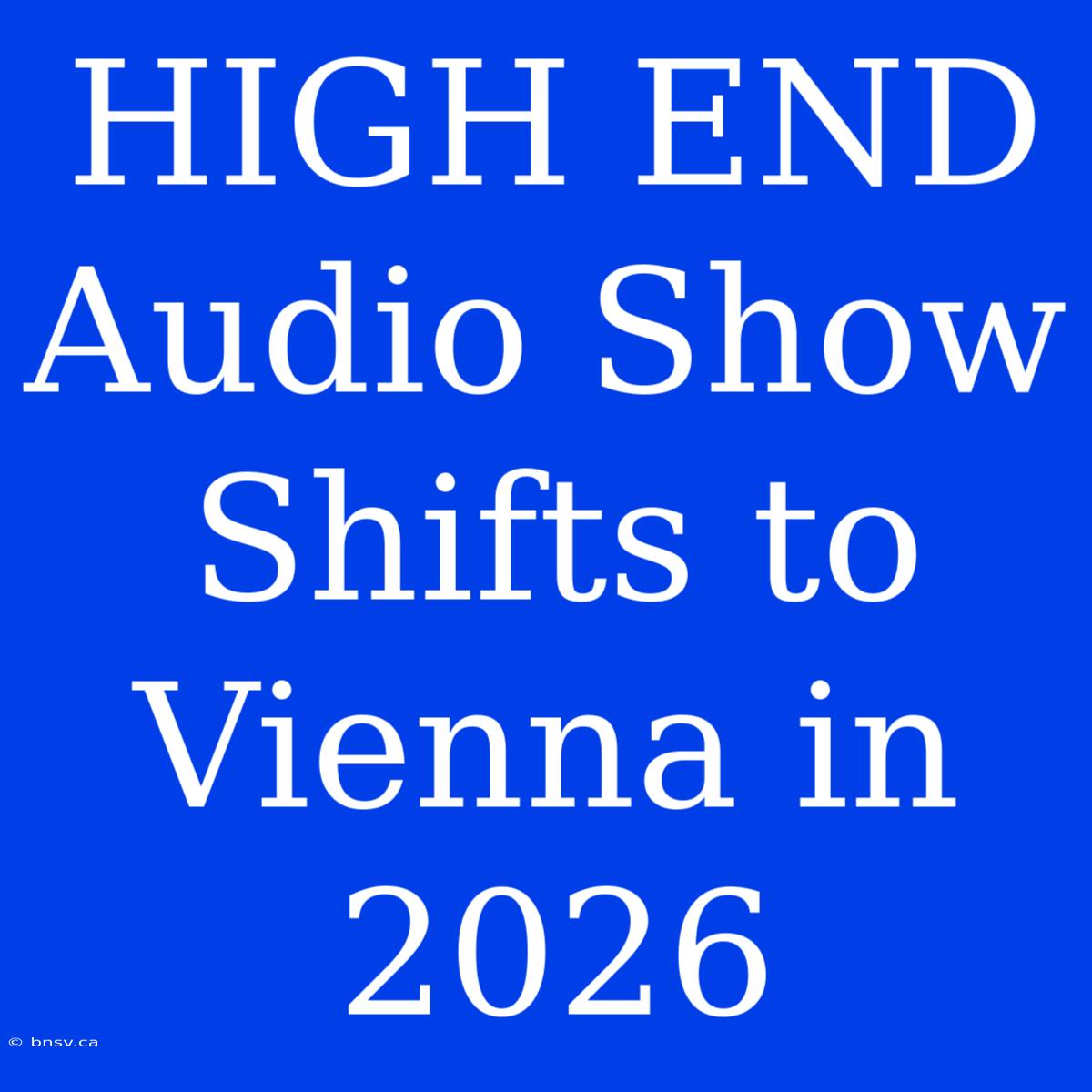 HIGH END Audio Show Shifts To Vienna In 2026