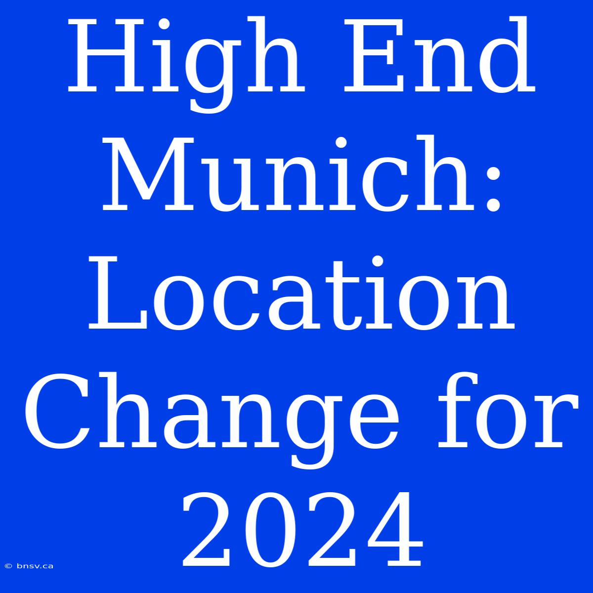 High End Munich:  Location Change For 2024