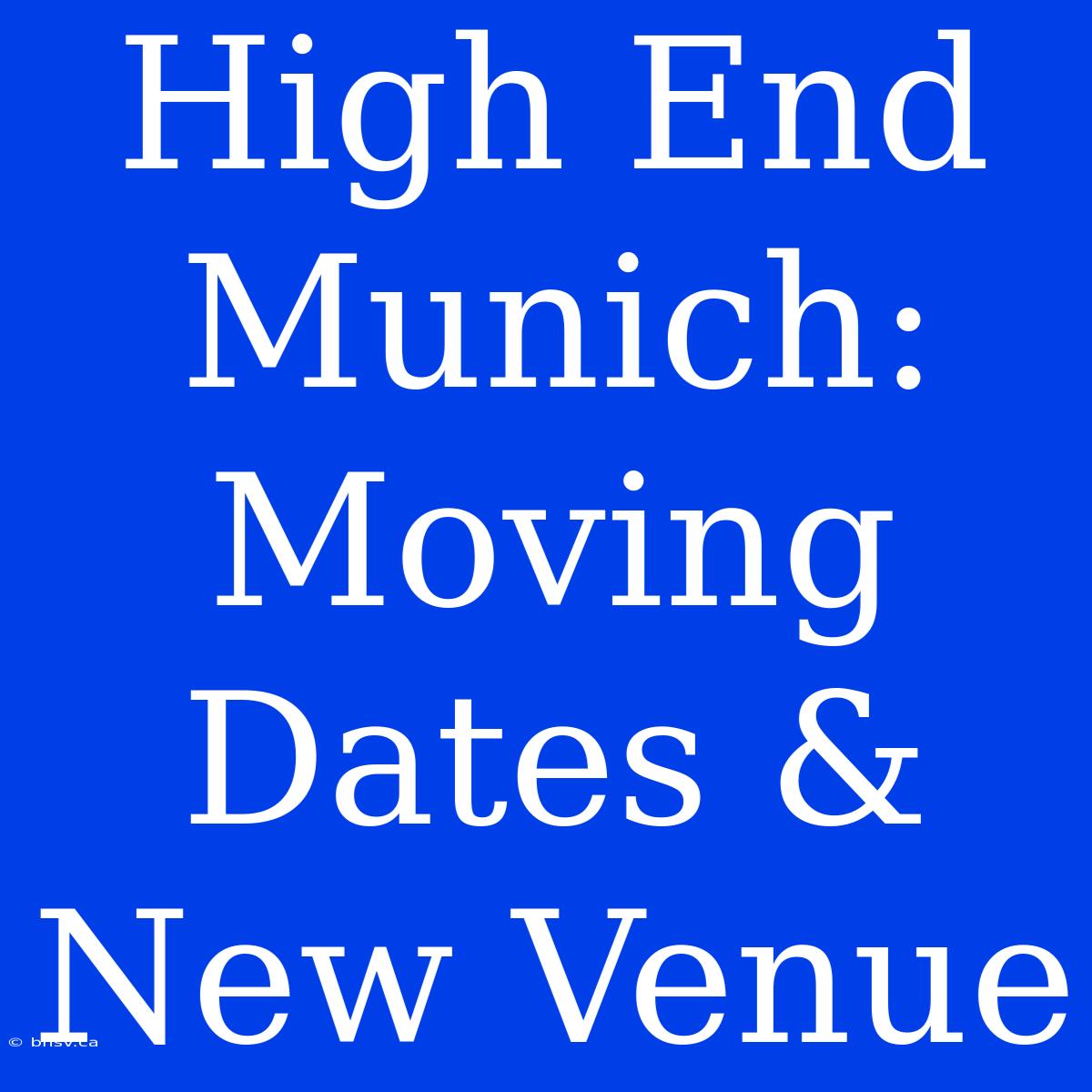 High End Munich: Moving Dates & New Venue