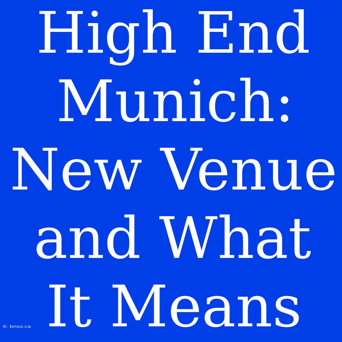 High End Munich:  New Venue And What It Means