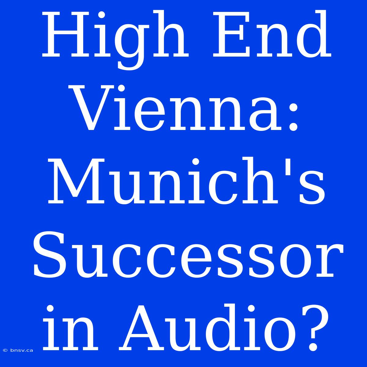 High End Vienna:  Munich's Successor In Audio?