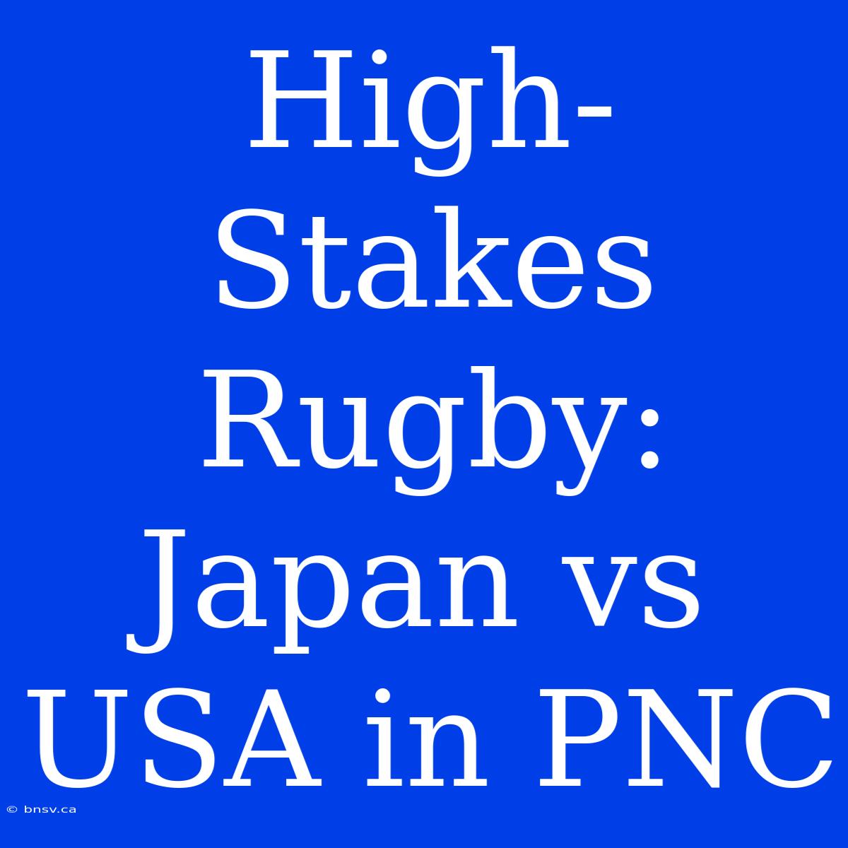 High-Stakes Rugby: Japan Vs USA In PNC