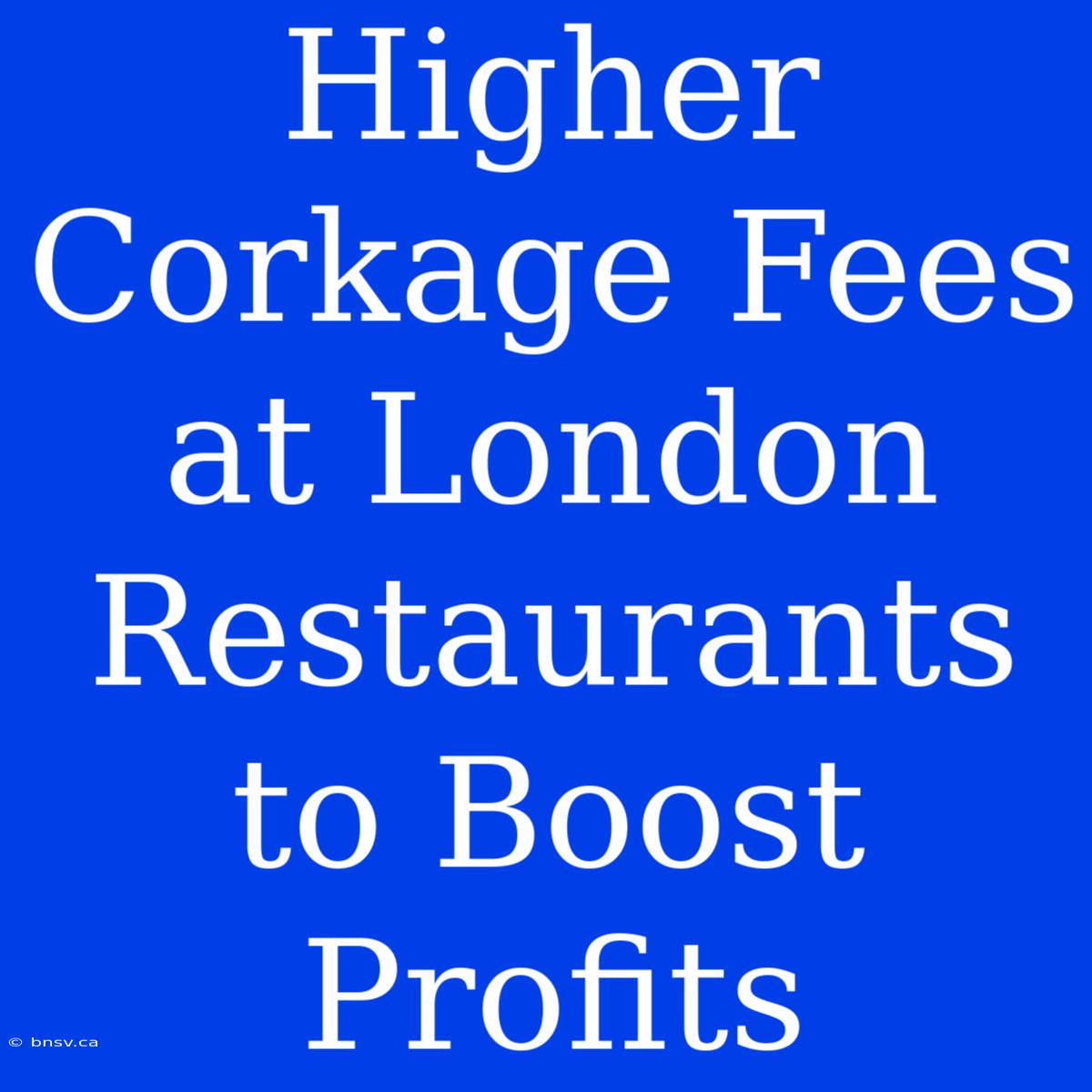 Higher Corkage Fees At London Restaurants To Boost Profits