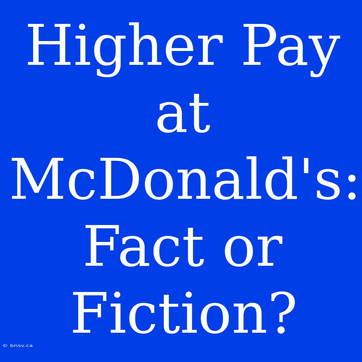 Higher Pay At McDonald's: Fact Or Fiction?