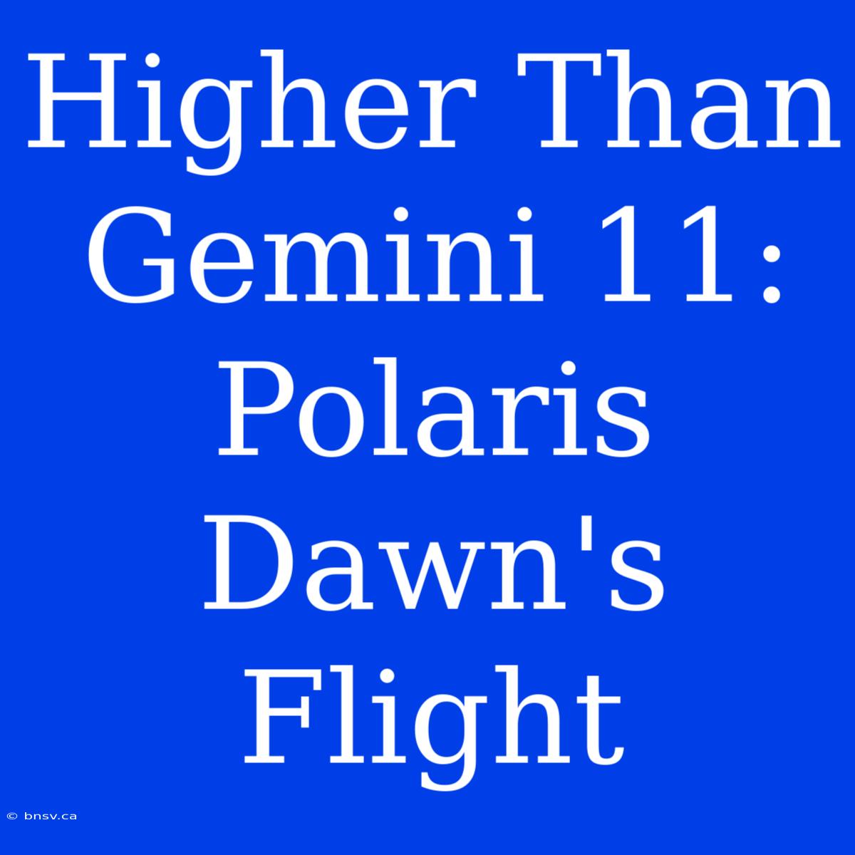 Higher Than Gemini 11: Polaris Dawn's Flight