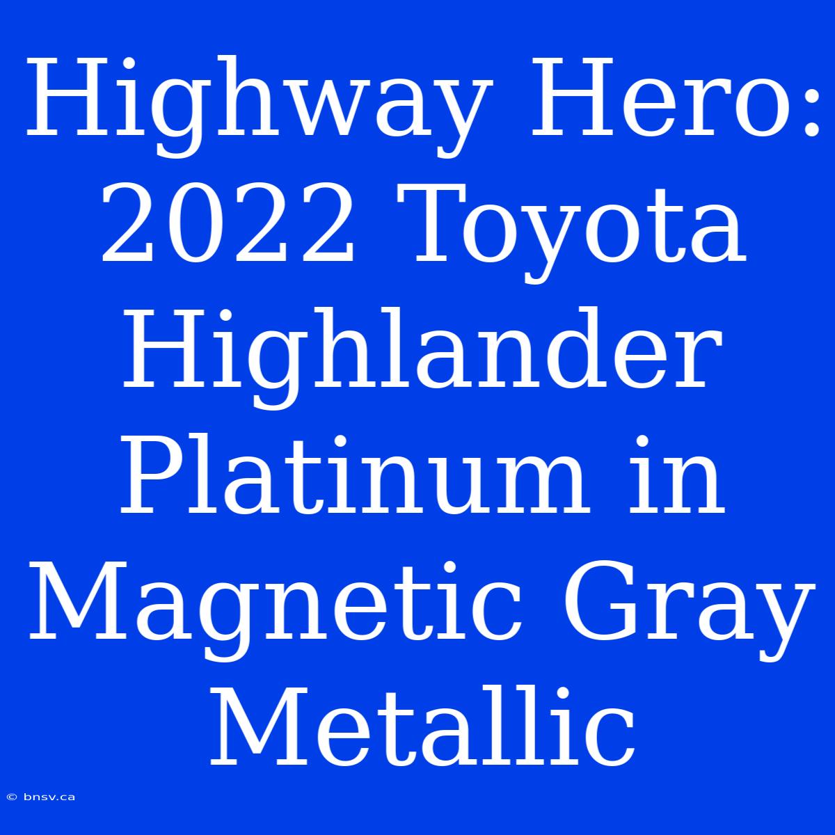 Highway Hero: 2022 Toyota Highlander Platinum In Magnetic Gray Metallic