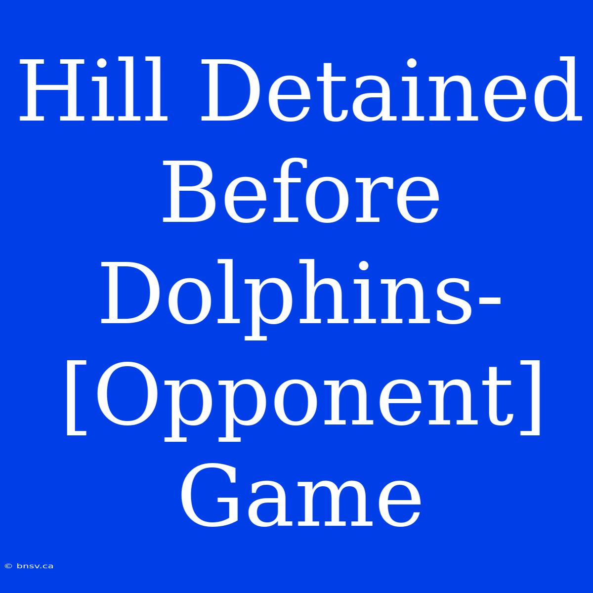 Hill Detained Before Dolphins- [Opponent] Game