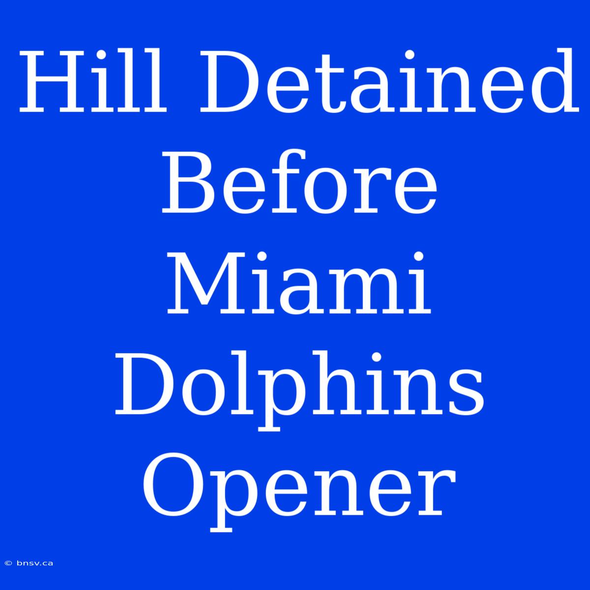 Hill Detained Before Miami Dolphins Opener