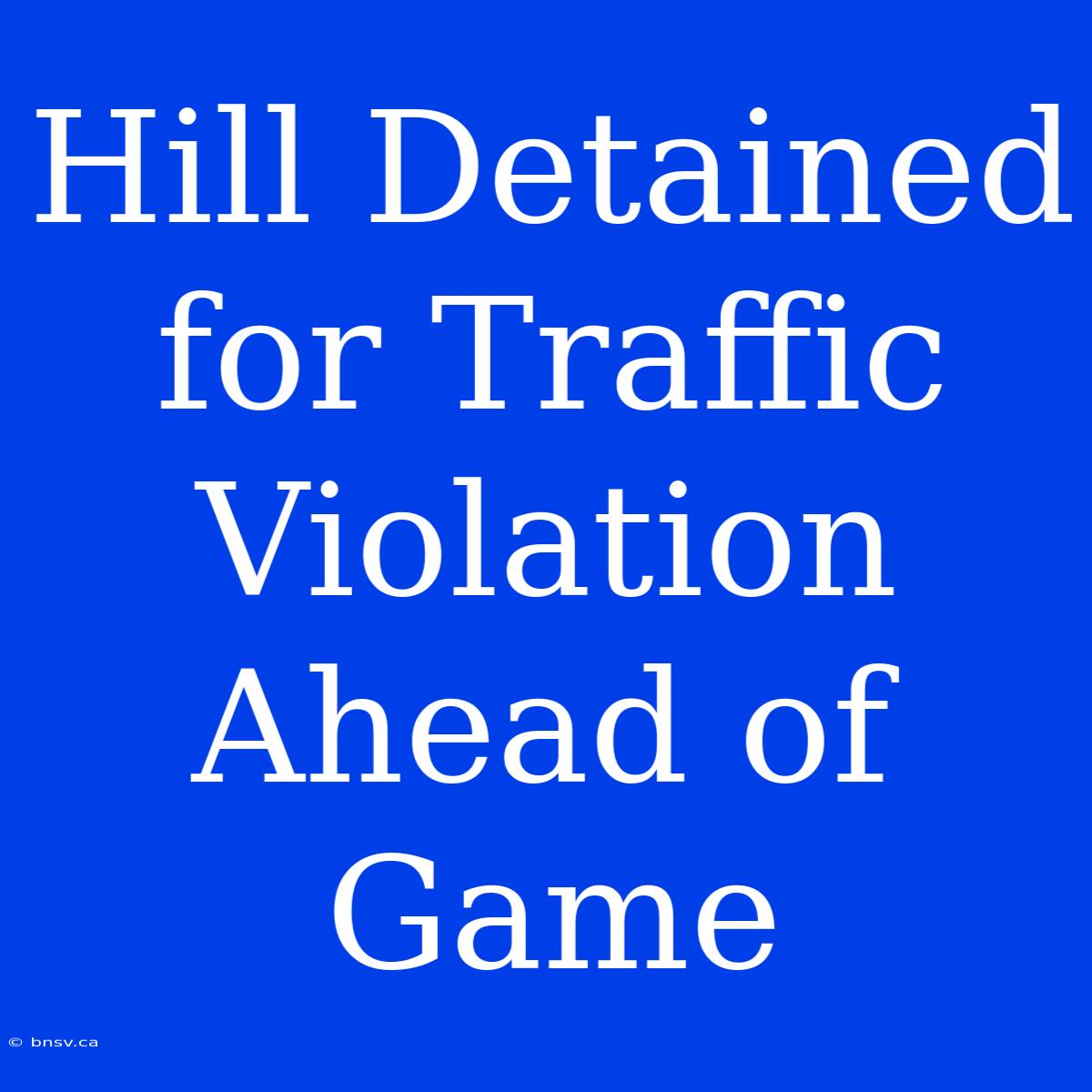 Hill Detained For Traffic Violation Ahead Of Game