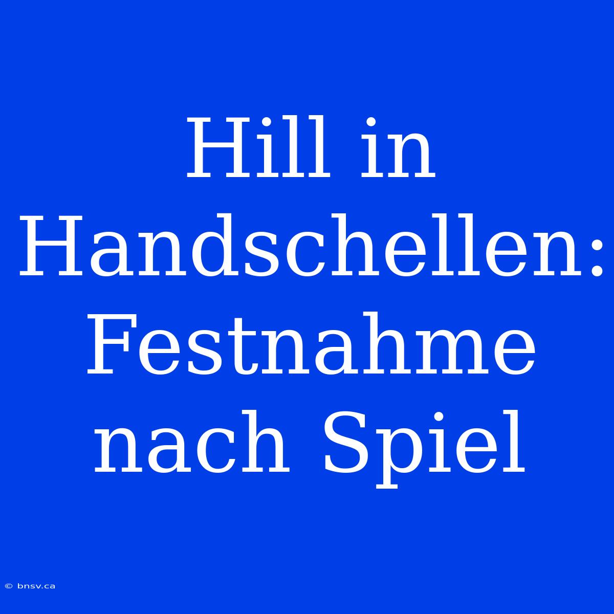 Hill In Handschellen: Festnahme Nach Spiel