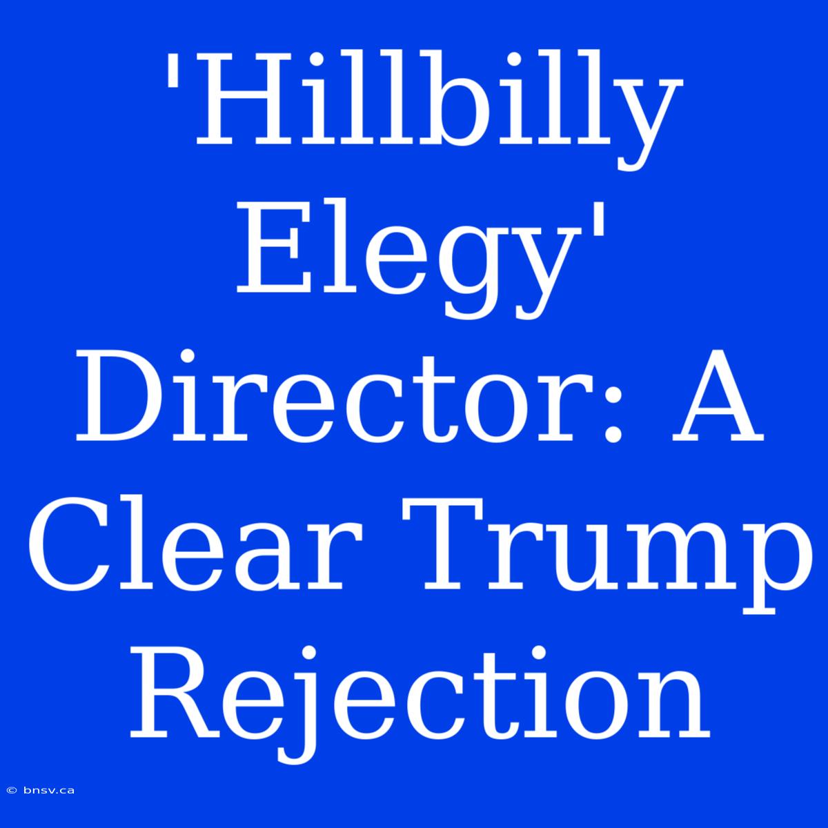 'Hillbilly Elegy' Director: A Clear Trump Rejection