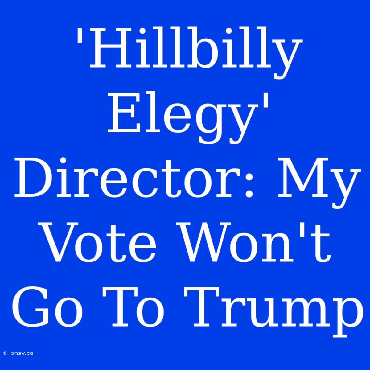 'Hillbilly Elegy' Director: My Vote Won't Go To Trump