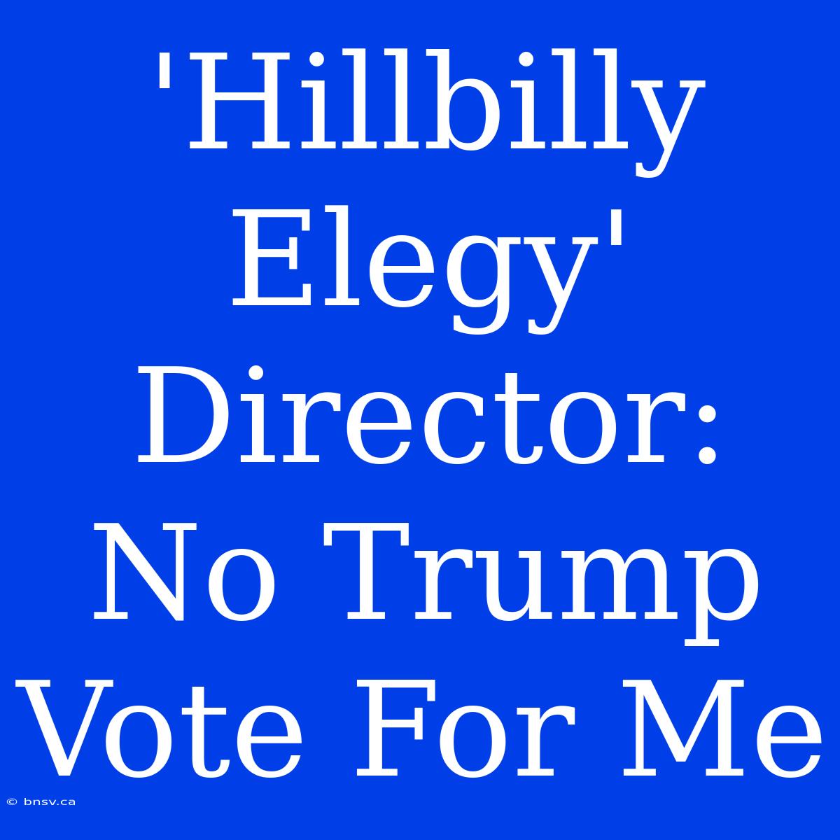 'Hillbilly Elegy' Director: No Trump Vote For Me