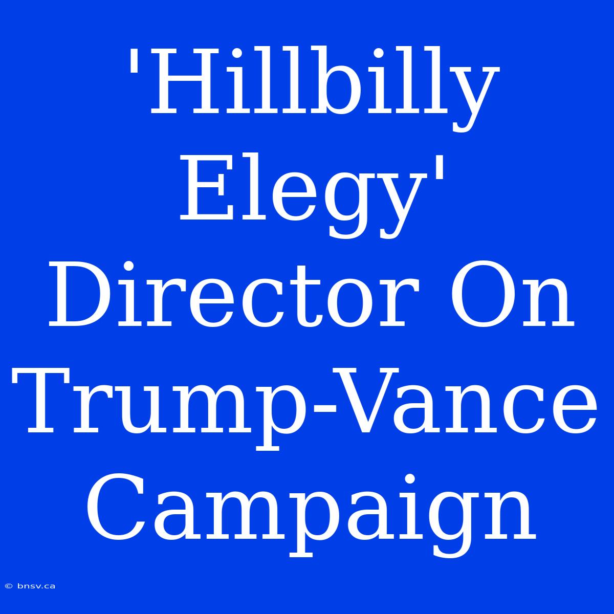 'Hillbilly Elegy' Director On Trump-Vance Campaign