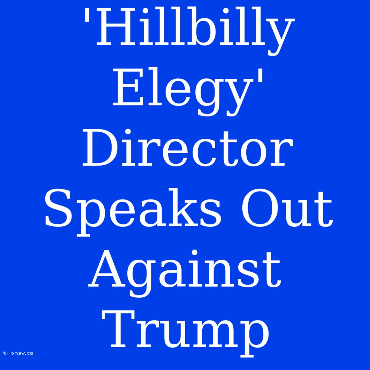 'Hillbilly Elegy' Director Speaks Out Against Trump