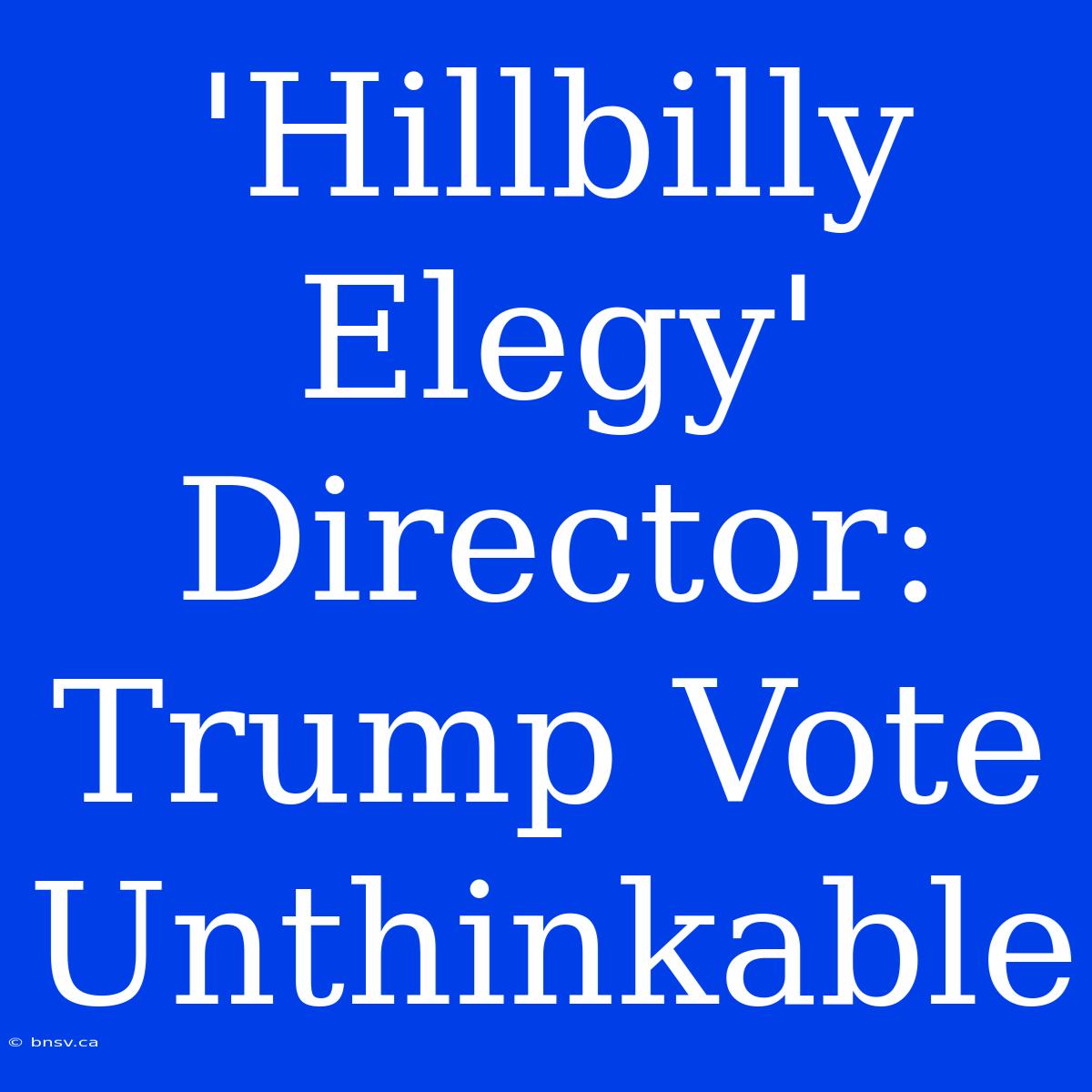 'Hillbilly Elegy' Director: Trump Vote Unthinkable