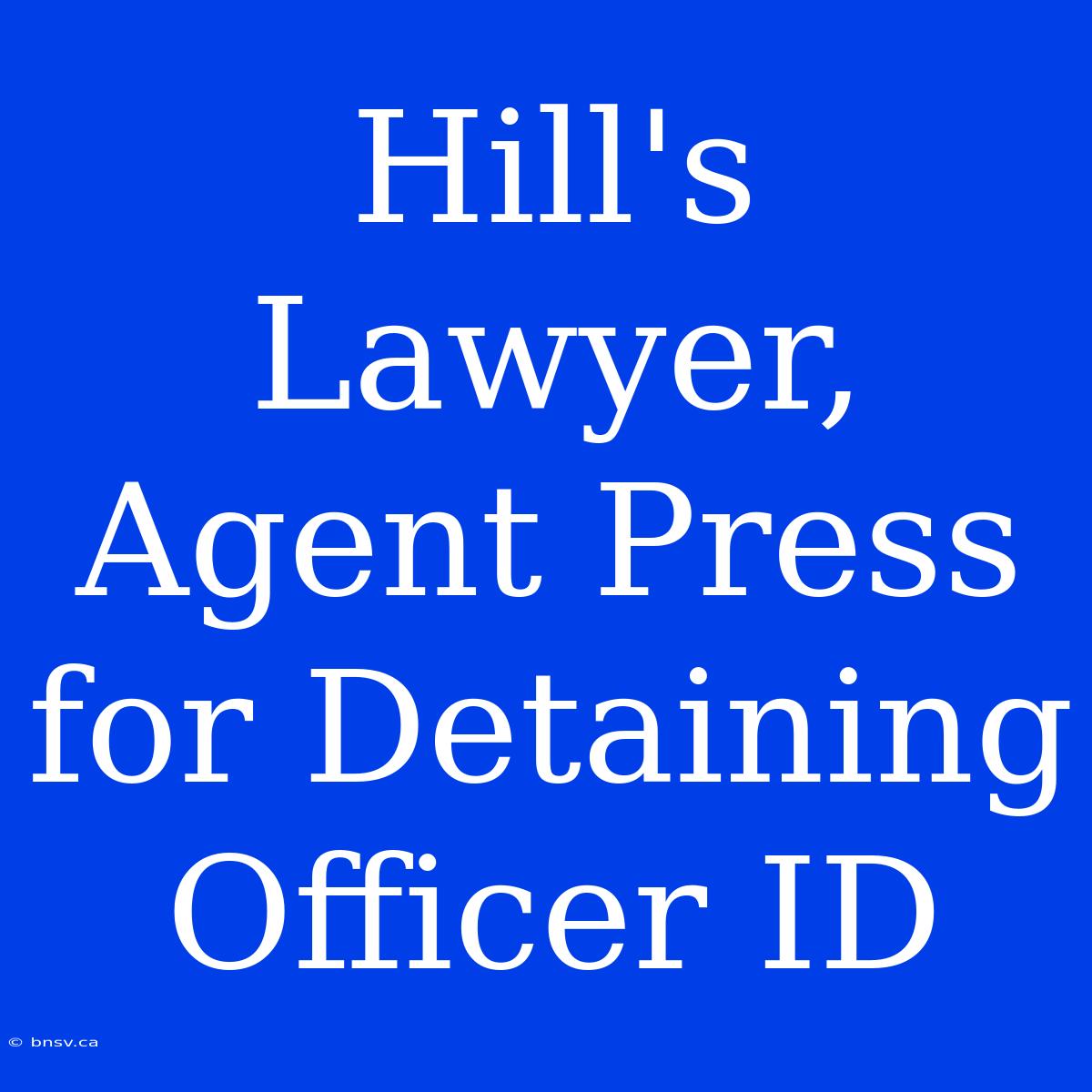 Hill's Lawyer, Agent Press For Detaining Officer ID