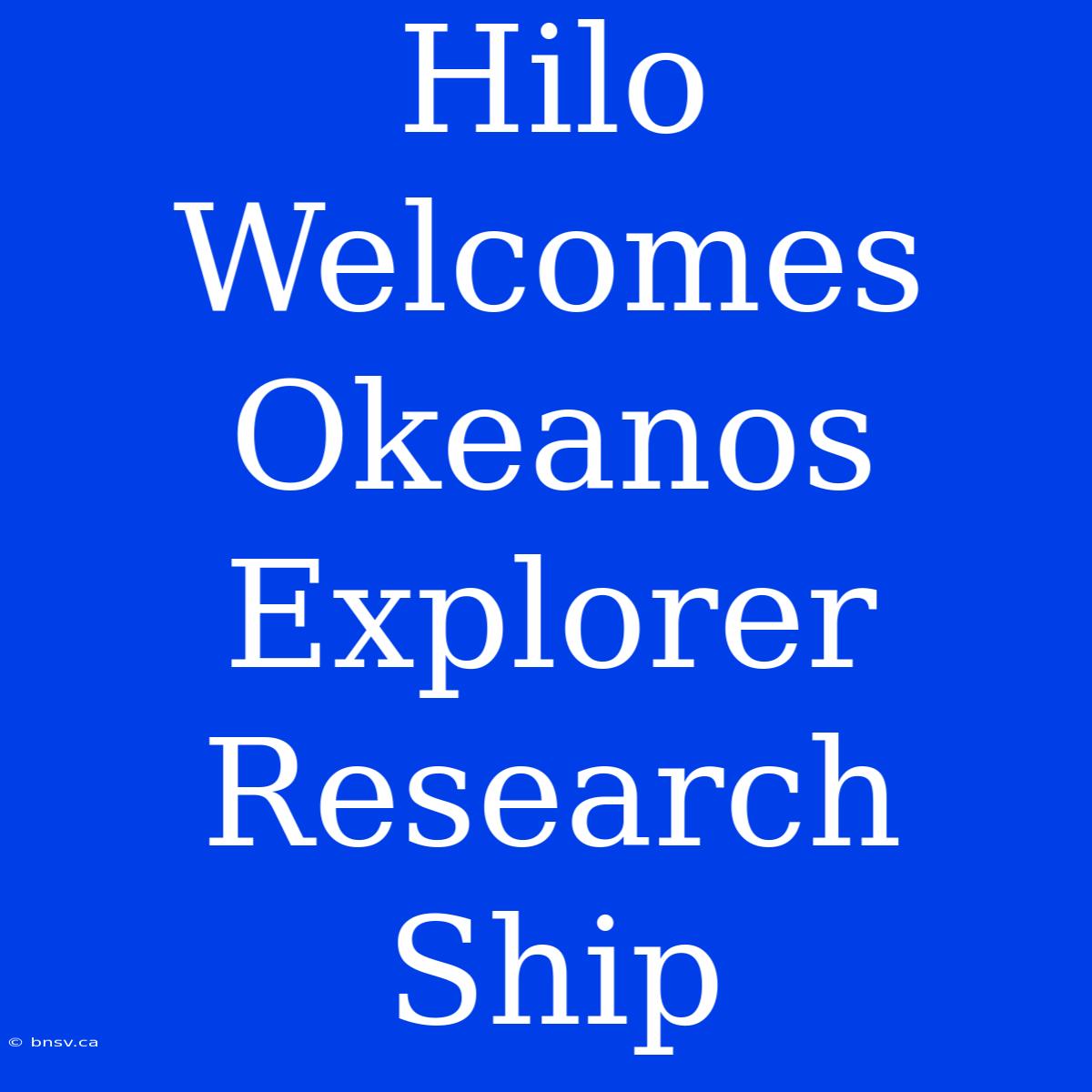 Hilo Welcomes Okeanos Explorer Research Ship