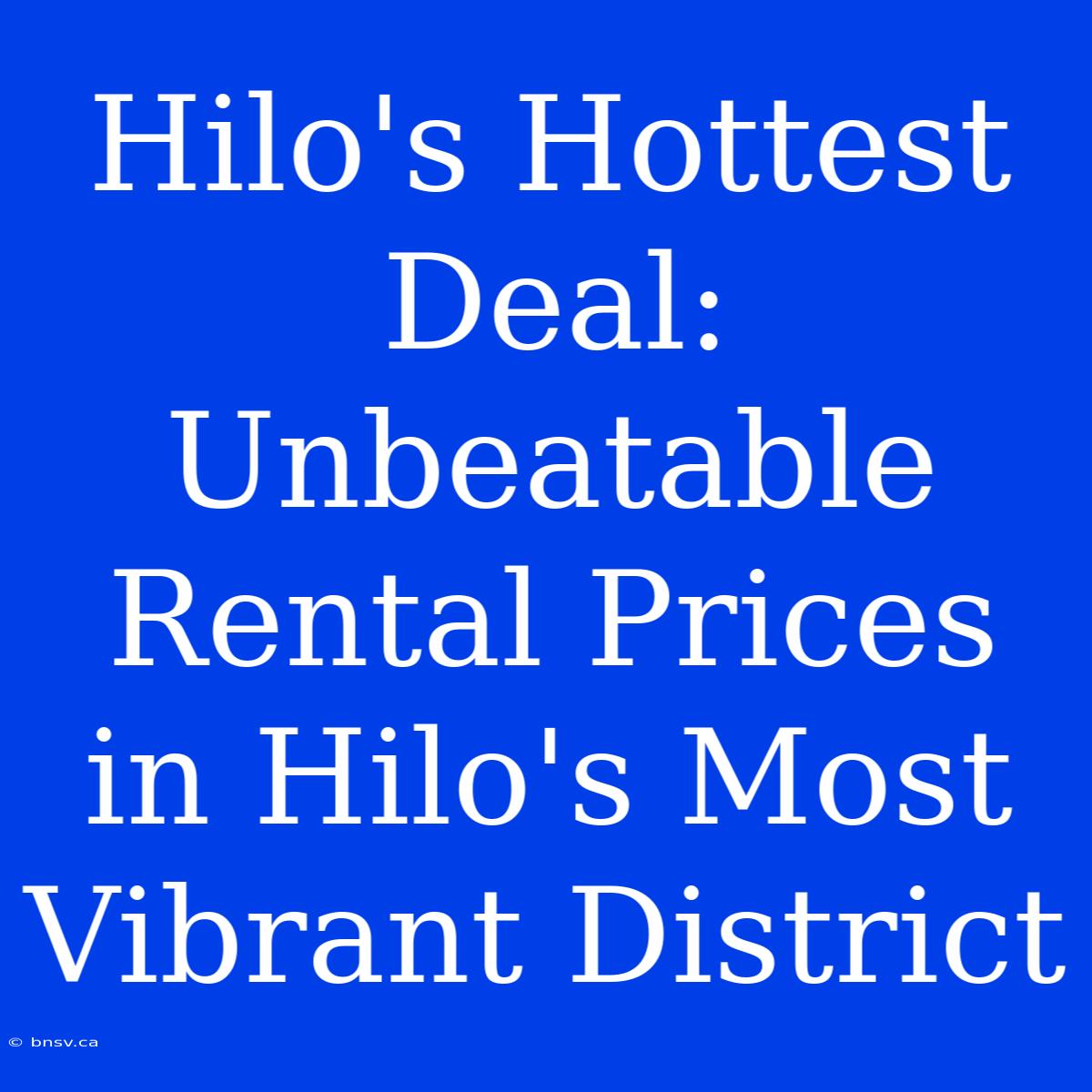 Hilo's Hottest Deal: Unbeatable Rental Prices In Hilo's Most Vibrant District