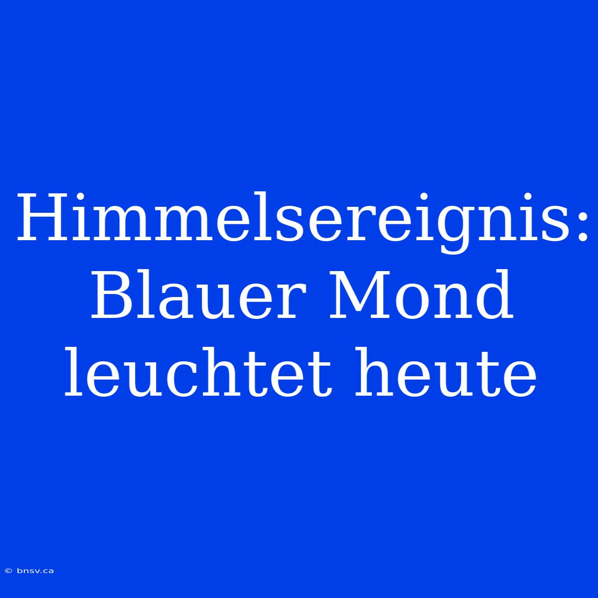 Himmelsereignis: Blauer Mond Leuchtet Heute