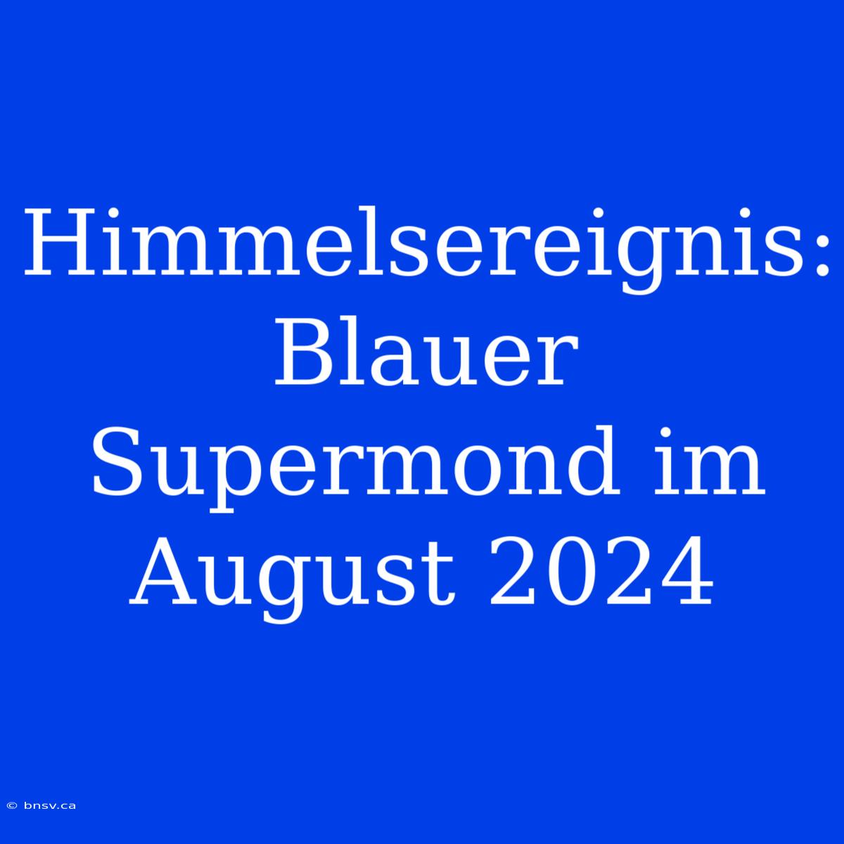 Himmelsereignis: Blauer Supermond Im August 2024