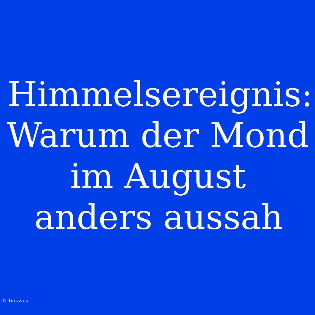 Himmelsereignis: Warum Der Mond Im August Anders Aussah