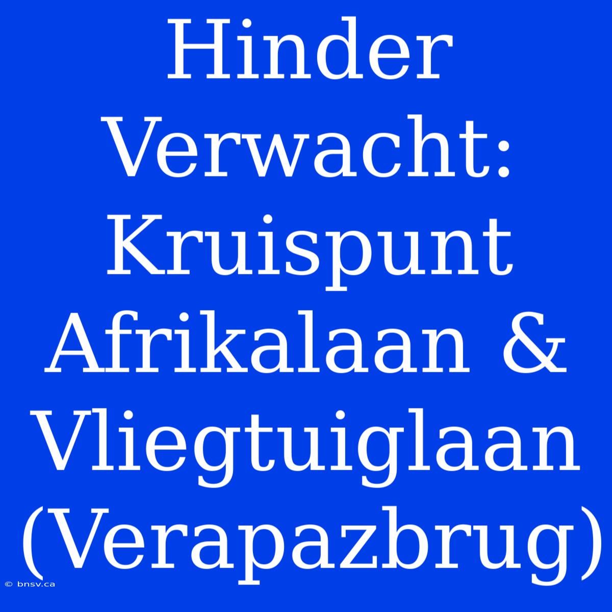 Hinder Verwacht: Kruispunt Afrikalaan & Vliegtuiglaan (Verapazbrug)