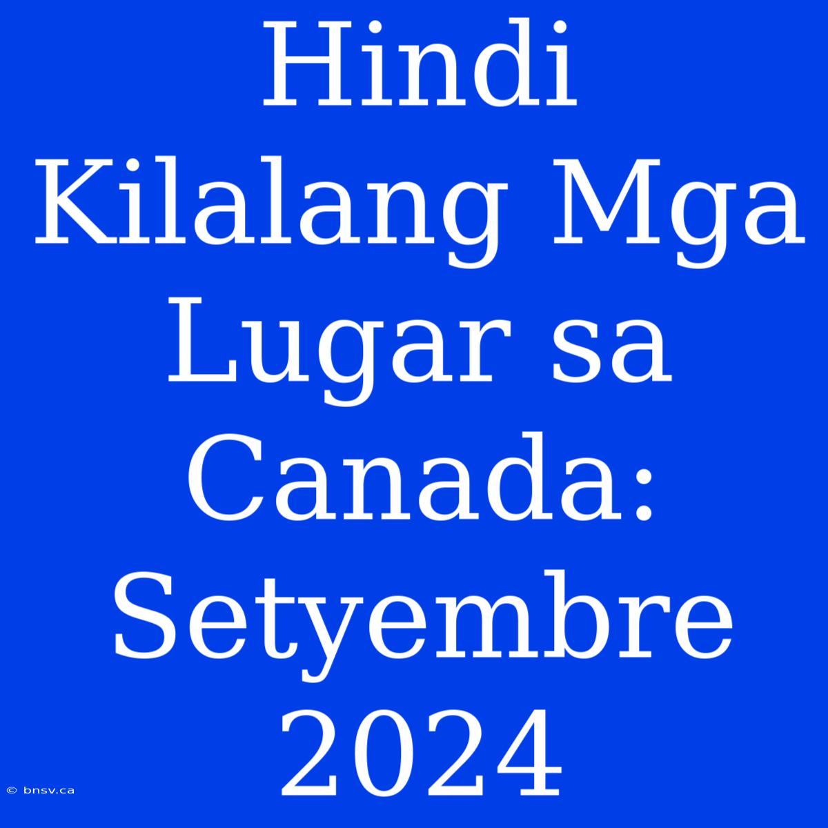 Hindi Kilalang Mga Lugar Sa Canada: Setyembre 2024