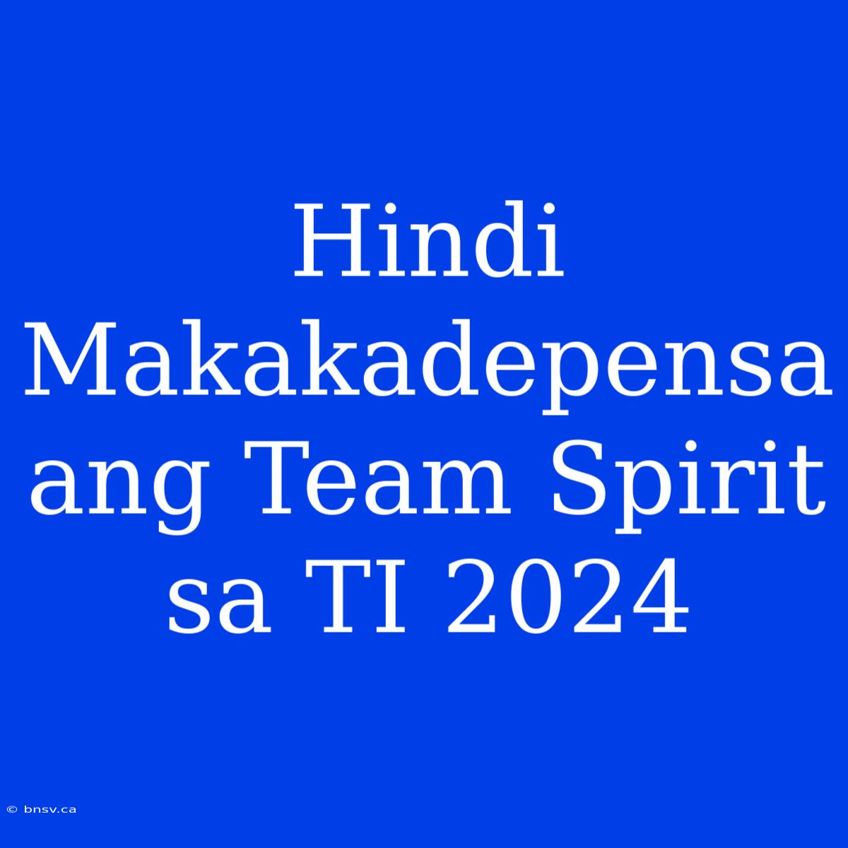 Hindi Makakadepensa Ang Team Spirit Sa TI 2024