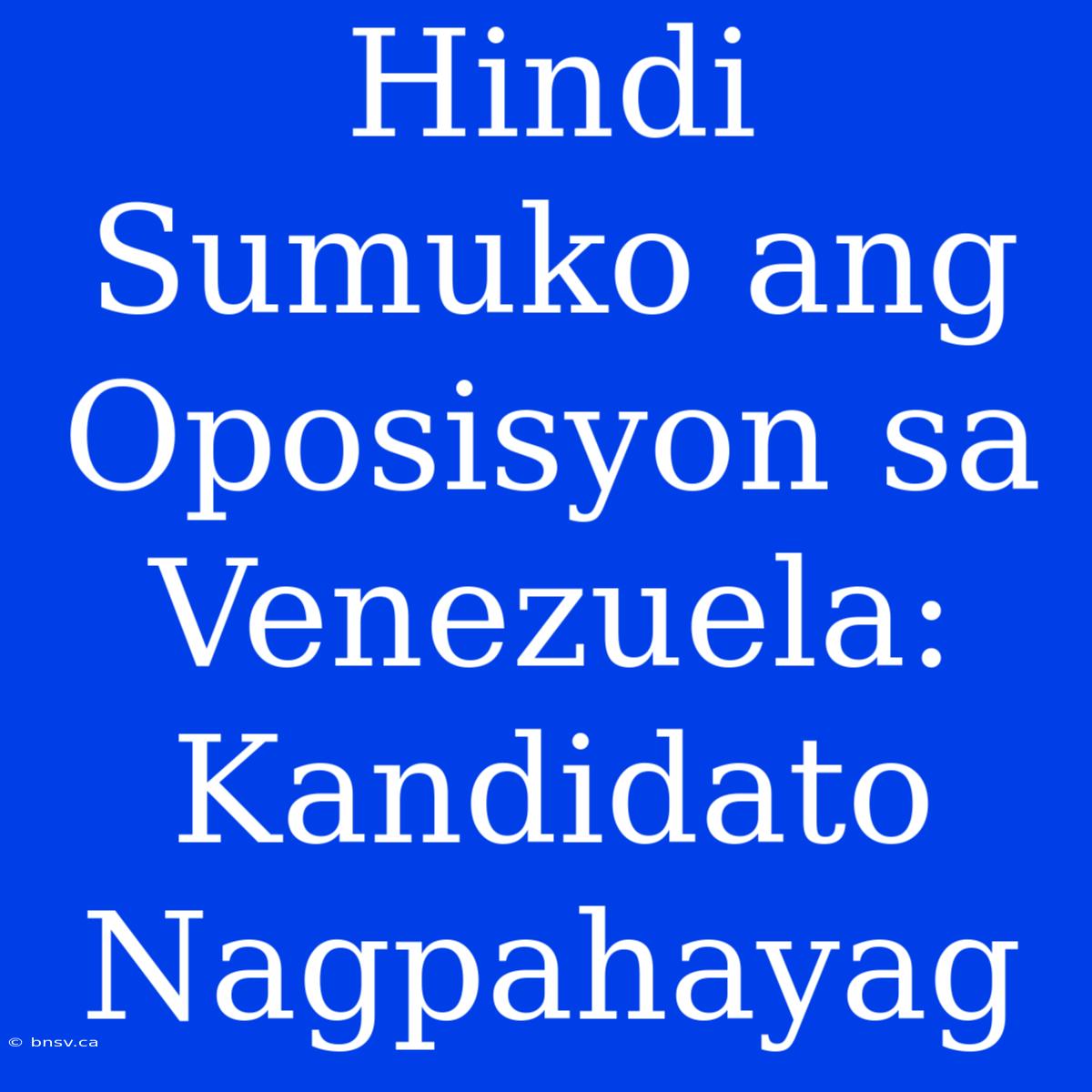 Hindi Sumuko Ang Oposisyon Sa Venezuela: Kandidato Nagpahayag