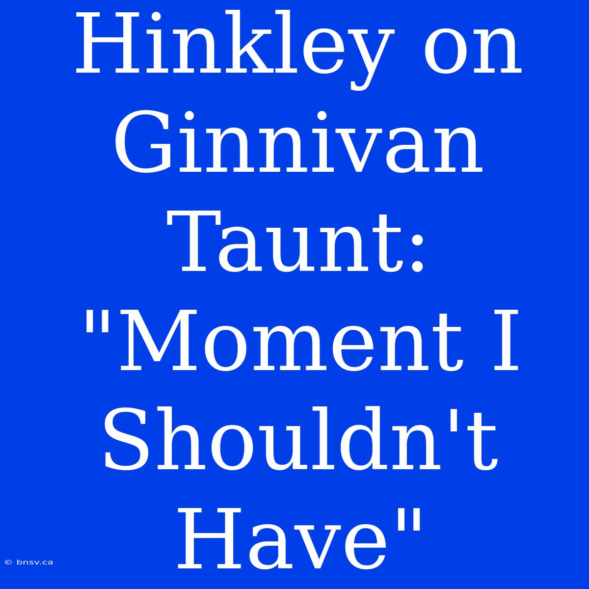 Hinkley On Ginnivan Taunt: 