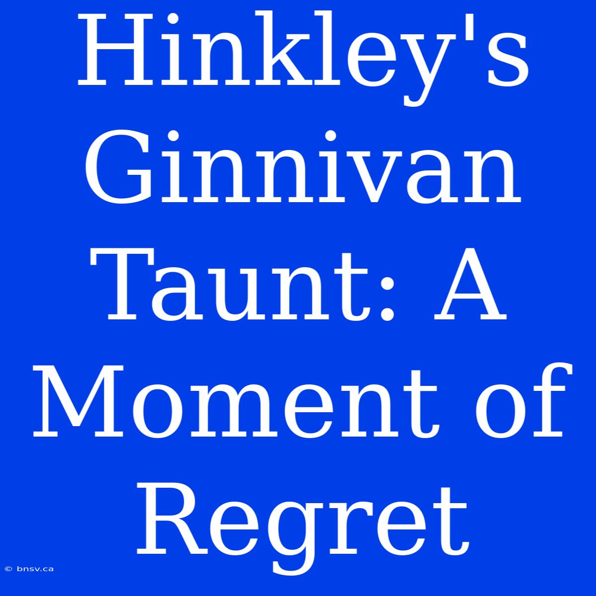 Hinkley's Ginnivan Taunt: A Moment Of Regret