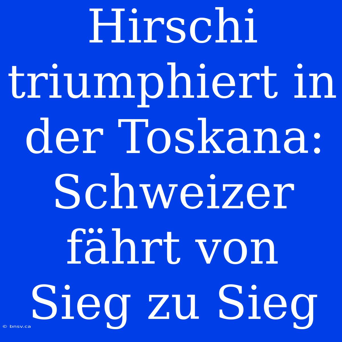 Hirschi Triumphiert In Der Toskana: Schweizer Fährt Von Sieg Zu Sieg