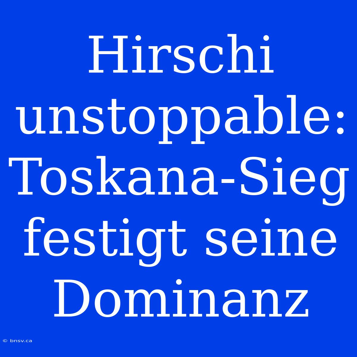 Hirschi Unstoppable: Toskana-Sieg Festigt Seine Dominanz